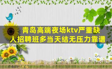 青岛高端夜场ktv严重缺人招聘班多当天结无压力靠谱